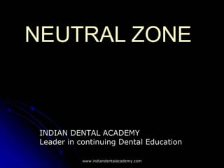NEUTRAL ZONENEUTRAL ZONE
INDIAN DENTAL ACADEMY
Leader in continuing Dental Education
www.indiandentalacademy.comwww.indiandentalacademy.com
 