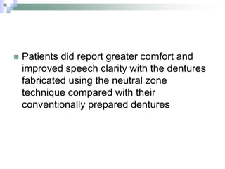  Patients did report greater comfort and
improved speech clarity with the dentures
fabricated using the neutral zone
technique compared with their
conventionally prepared dentures
 