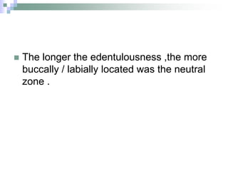  The longer the edentulousness ,the more
buccally / labially located was the neutral
zone .
 