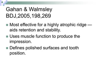 Gahan & Walmsley
BDJ,2005,198,269
 Most effective for a highly atrophic ridge —
aids retention and stability.
 Uses muscle function to produce the
impression.
 Defines polished surfaces and tooth
position.
 