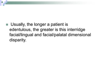  Usually, the longer a patient is
edentulous, the greater is this interridge
facial/lingual and facial/palatal dimensional
disparity.
 
