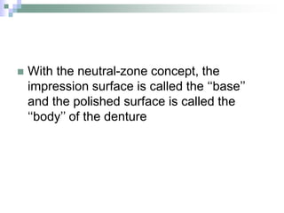  With the neutral-zone concept, the
impression surface is called the ‘‘base’’
and the polished surface is called the
‘‘body’’ of the denture
 