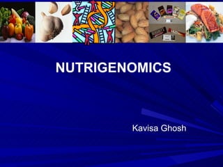 NUTRIGENOMICS Kavisa Ghosh 