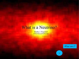 What is a Neutrino?
       Bradley J. Wogsland
      University of Tennessee




                                    What am I?

                                ν
 