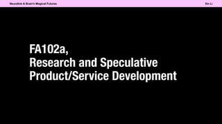 FA102a,
Research and Speculative
Product/Service Development
Neuralink & Brain’s Magical Futures Xin Li
 