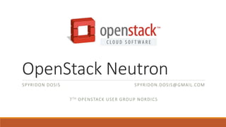 OpenStack Neutron
SPYRIDON DOSIS SPYRIDON.DOSIS@GMAIL.COM
7TH OPENSTACK USER GROUP NORDICS
 