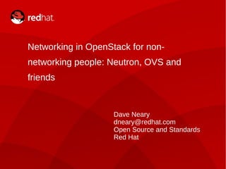 DAVE NEARY1
Networking in OpenStack for non-
networking people: Neutron, OVS and
friends
Dave Neary
dneary@redhat.com
Open Source and Standards
Red Hat
 