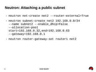 DAVE NEARY11
Neutron: Attaching a public subnet
● neutron net-create net2 --router-external=True
● neutron subnet-create n...
