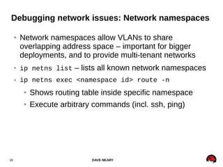 DAVE NEARY16
Debugging network issues: Network namespaces
● Network namespaces allow VLANs to share
overlapping address sp...