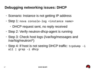 DAVE NEARY17
Debugging networking issues: DHCP
● Scenario: Instance is not getting IP address
● Step 1: nova console-log <...
