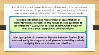 Such identification released on the fact that all those conc. of the measurement
content of similar specific specimen on 2 pieces of glass near may be the same
trace elements impurities show acute variety from one source to another
 