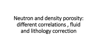 Neutron and density porosity:
different correlations , fluid
and lithology correction
 