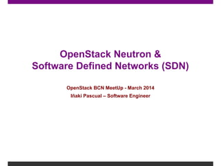 OpenStack Neutron &
Software Defined Networks (SDN)
OpenStack BCN MeetUp - March 2014
Iñaki Pascual – Software Engineer
 