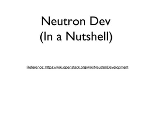 Neutron Dev
(In a Nutshell)
Reference: https://wiki.openstack.org/wiki/NeutronDevelopment
 