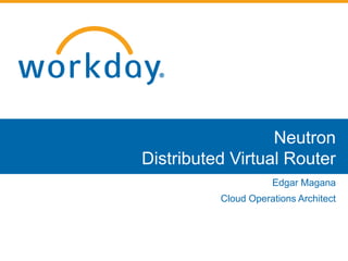 Neutron 
Distributed Virtual Router 
Edgar Magana 
Cloud Operations Architect 
 