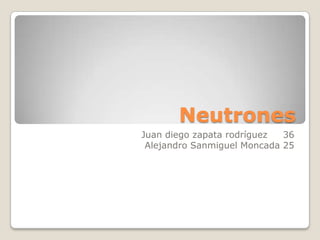 Neutrones
Juan diego zapata rodríguez  36
 Alejandro Sanmiguel Moncada 25
 