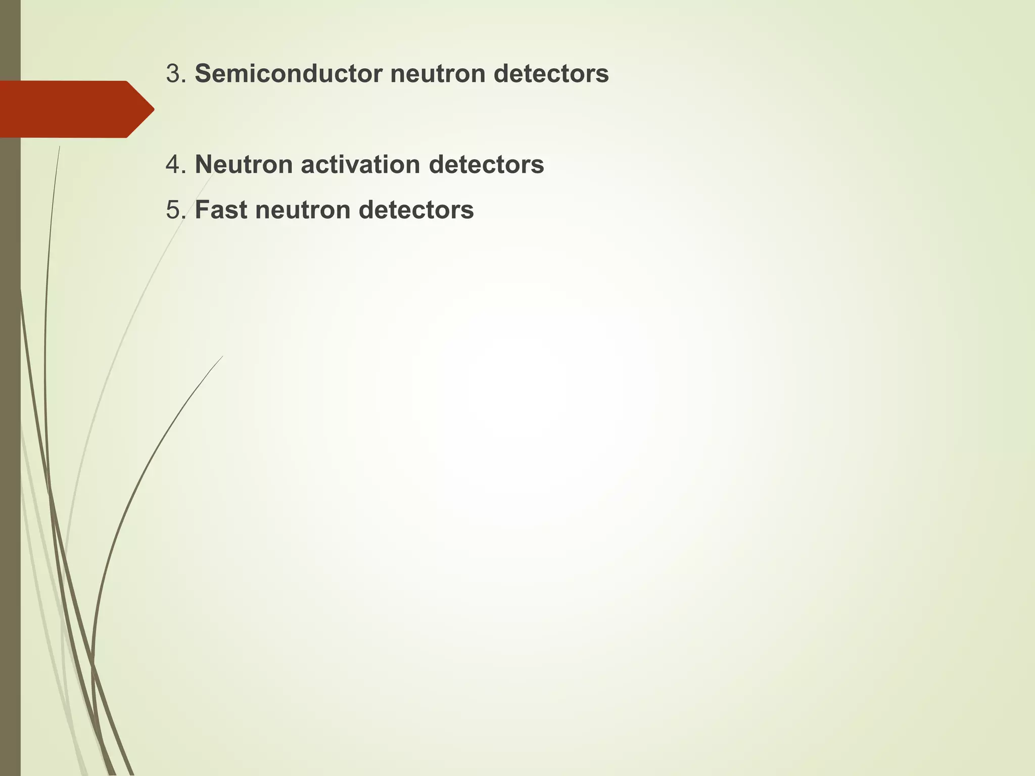 3. Semiconductor neutron detectors
4. Neutron activation detectors
5. Fast neutron detectors
 