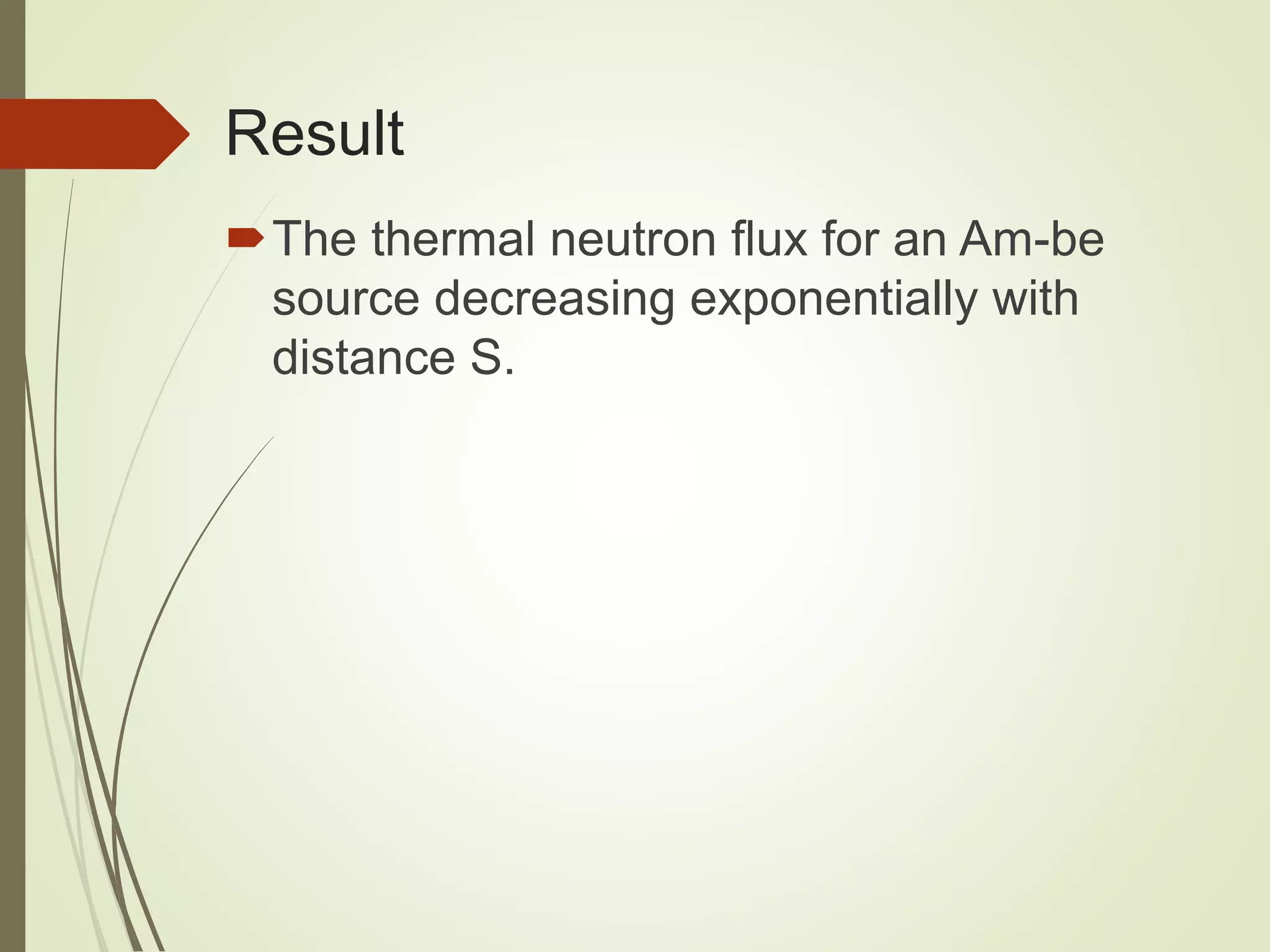 Result
The thermal neutron flux for an Am-be
source decreasing exponentially with
distance S.
 