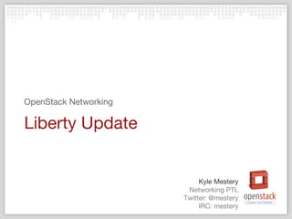 Networking PTL
Twitter: @mestery
IRC: mestery
Kyle Mestery
Liberty Update
OpenStack Networking
 