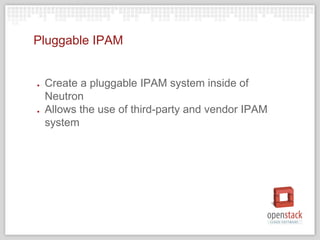 Pluggable IPAM
● Create a pluggable IPAM system inside of
Neutron
● Allows the use of third-party and vendor IPAM
system
 