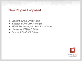 New Plugins Proposed
● Dragonflow L3 DVR Plugin
● Infloblox IPAM/DHCP Plugin
● KEMP Technologies LBaaS V2 Driver
● Libreswan VPNaaS Driver
● Octavia LBaaS V2 Driver
 