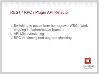 REST / RPC / Plugin API Refactor
● Switching to pecan from homegrown WSGI (work
ongoing in feature/pecan branch)
● API Microversioning
● RPC versioning and upgrade checking
 
