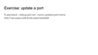 Exercise: update a port
$ openstack --debug port set --name updated-port-name
55fc71a4-eabb-43f9-8335-bdbd1b62599f
 