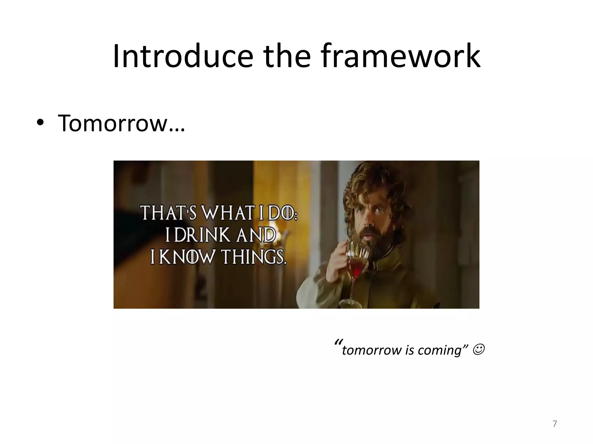 Introduce	the	framework
• Tomorrow…
“tomorrow	is	coming”	J
7
 