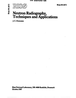 *MT 4S1SGOO ^ «
ve
Risø-M-2672
Neutron Radiography,
Techniques and Applications
J. C. Domanus
Risø National Laboratory, DK-4000 Roskilde, Denmark
October1987
 