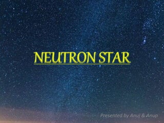 NEUTRON STAR
Presented by Anuj & Anup
 