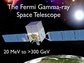 The Fermi Gamma-ray
Space Telescope
20 MeV to >300 GeV
 