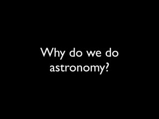 Why do we do
astronomy?
 