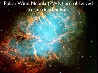 Pulsar Wind Nebula (PWN) are observed
to surround pulsars
 