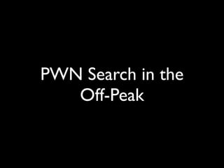 PWN Search in the
Off-Peak
 