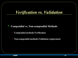 Verification vs. Validation
 Compendial vs. Non-compendial Methods
 Compendial methods-Verification
 Non-compendial methods-Validation requirement
13
2009
 
