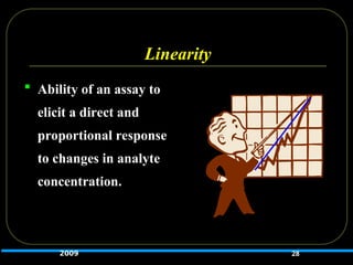 Linearity
 Ability of an assay to
elicit a direct and
proportional response
to changes in analyte
concentration.
28
2009
 
