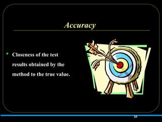 Accuracy
 Closeness of the test
results obtained by the
method to the true value.
31
 