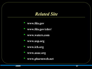 Related Site
 www.fda.gov
 www.fda.gov/cder/
 www.waters.com
 www.usp.org
 www.ich.org
 www.aoac.org
 www.pharmweb.net
57
2009
 