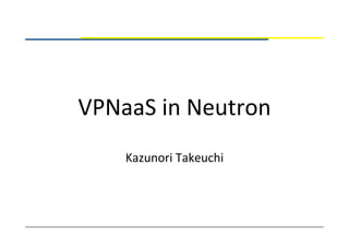 VPNaaS	
  in	
  Neutron	
Kazunori	
  Takeuchi	
 