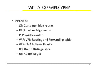 What’s	
  BGP/MPLS	
  VPN?	
•  RFC4364	
  
– CE:	
  Customer	
  Edge	
  router	
  
– PE:	
  Provider	
  Edge	
  router	
  ...