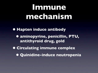 Immune
      mechanism
• Hapten induce antibody
 • aminopyrine, penicillin, PTU,
   antithyroid drug, gold
• Circulating immune complex
 • Quinidine-induce neutropenia
 