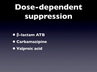 Dose-dependent
   suppression

• β-lactam ATB
• Carbamazipine
• Valproic acid
 
