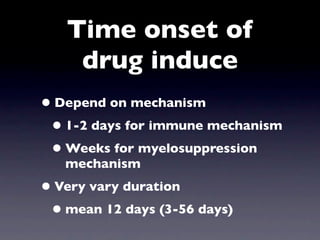 Time onset of
    drug induce
• Depend on mechanism
 • 1-2 days for immune mechanism
 • Weeks for myelosuppression
   mechanism
• Very vary duration
 • mean 12 days (3-56 days)
 