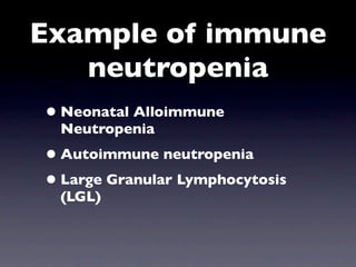Example of immune
   neutropenia
• Neonatal Alloimmune
 Neutropenia
• Autoimmune neutropenia
• Large Granular Lymphocytosis
 (LGL)
 