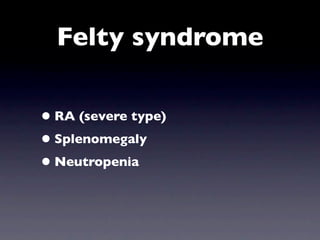 Felty syndrome

• RA (severe type)
• Splenomegaly
• Neutropenia
 