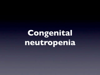 Congenital
neutropenia
 