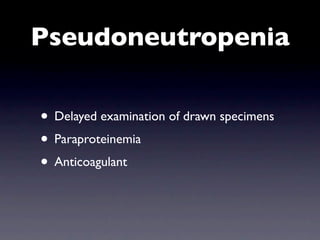 Pseudoneutropenia

• Delayed examination of drawn specimens
• Paraproteinemia
• Anticoagulant
 