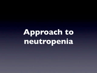 Approach to
neutropenia
 