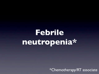Febrile
neutropenia*


      *Chemotherapy/RT associate
 