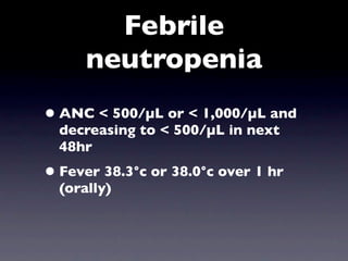 Febrile
      neutropenia
• ANC < 500/µL or < 1,000/µL and
  decreasing to < 500/µL in next
  48hr
• Fever 38.3°c or 38.0°c over 1 hr
  (orally)
 